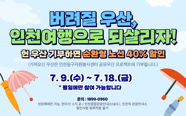 버려질 우산,
인천여행으로 되살리자!
헌 우산 기부하면 순환형 노선 40% 할인
(가져오신 우산은 인천동구자원봉사센터 공유우산 프로젝트에 기부됩니다.)

7.9.(수) ~ 7.18.(금)
평일에만 참여 가능합니다.