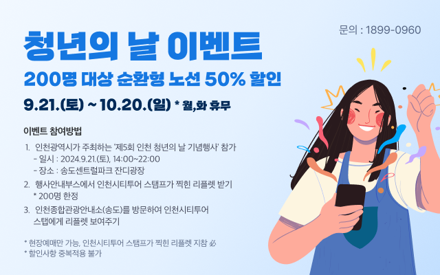 ‘청년의 날’ 이벤트
- 기간 : 9.21.(토) ~ 10.20.(일) * 월, 화 휴무
- 200명 대상 순환형 노선 50% 할인

<이벤트 참여방법>
1. 인천광역시가 주최하는 ‘제5회 인천 청년의 날 기념행사’ 참가
  - 일시 : 2024.9.21.(토), 14:00~22:00
  - 장소 : 송도센트럴파크 잔디광장
2. 행사안내부스에서 인천시티투어 스탬프가 찍힌 리플렛 받기 * 200명 한정
3. 인천종합관광안내소(송도)를 방문하여 인천시티투어 스탭에게 리플렛 보여주기

문의 : 1899-0960
* 현장예매만 가능, 인천시티투어 스탬프가 찍힌 리플렛 지참 必
* 할인사항 중복적용 불가