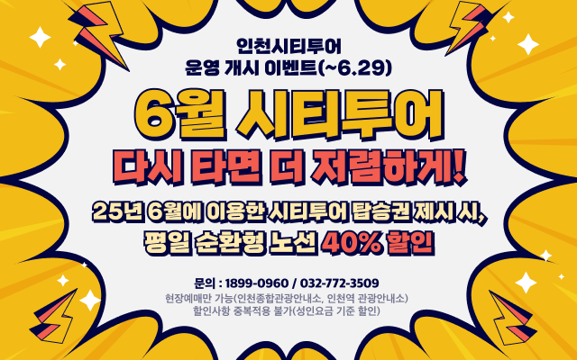 인천시티투어 운영 개시 이벤트(~6.29)

6월 시티투어 다시 타면 더 저렴하게!

25년 6월에 이용한 시티투어 탑승권 제시 시, 평일 순환형 노선 40% 할인